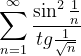 \dpi{120} \sum_{n=1}^{\infty }\frac{\sin ^{2}\frac{1}{n}}{tg\frac{1}{\sqrt{n}}}